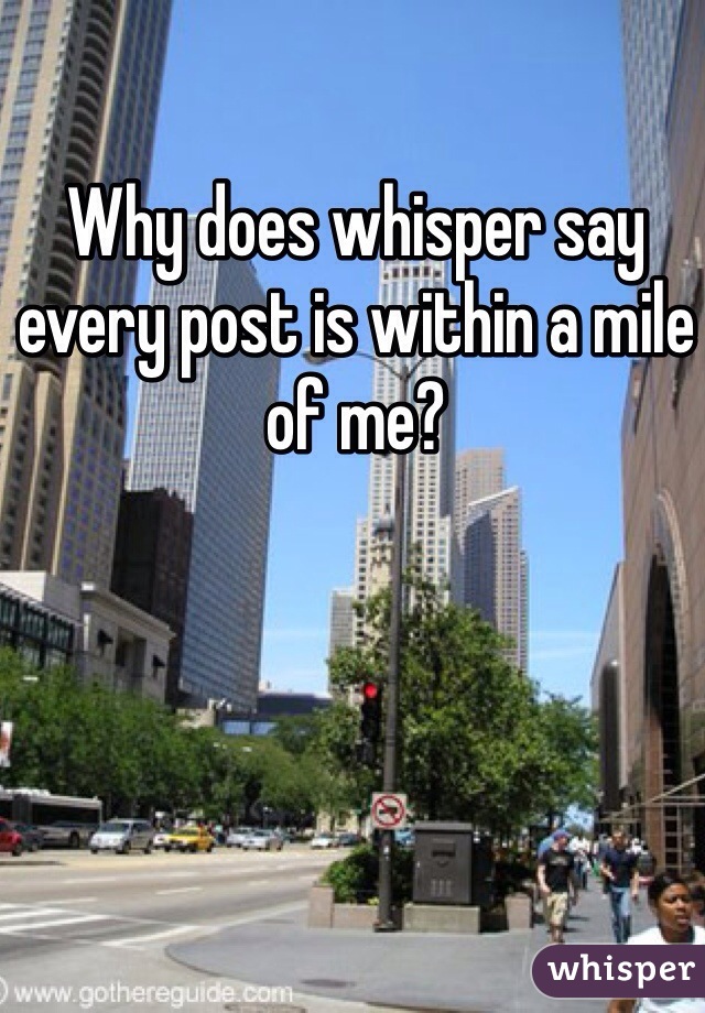Why does whisper say every post is within a mile of me?