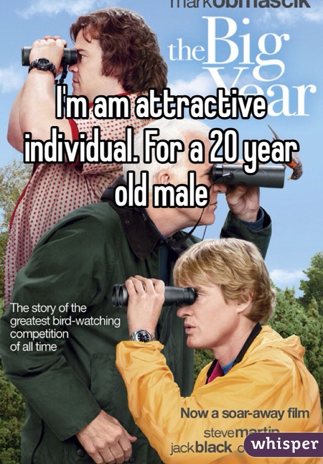 I'm am attractive individual. For a 20 year old male 