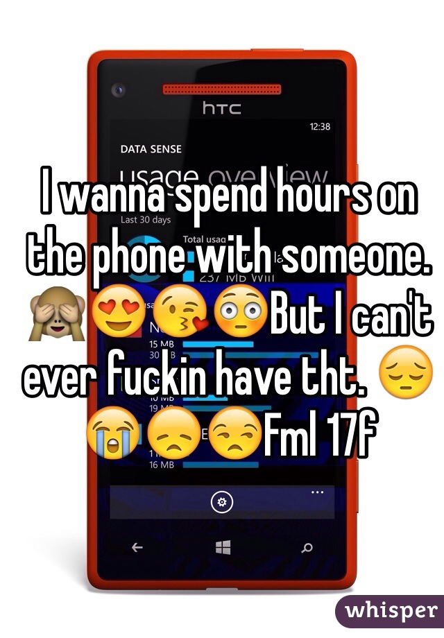 I wanna spend hours on the phone with someone. 🙈😍😘😳But I can't ever fuckin have tht. 😔😭😞😒Fml 17f