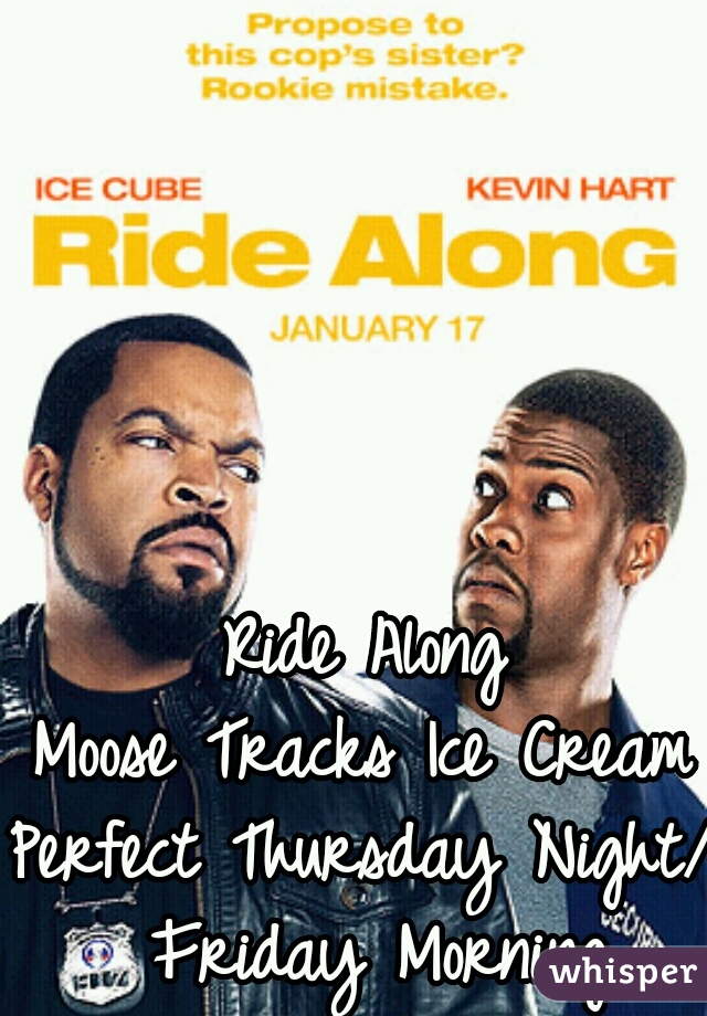 Ride Along
Moose Tracks Ice Cream
Perfect Thursday Night/ Friday Morning