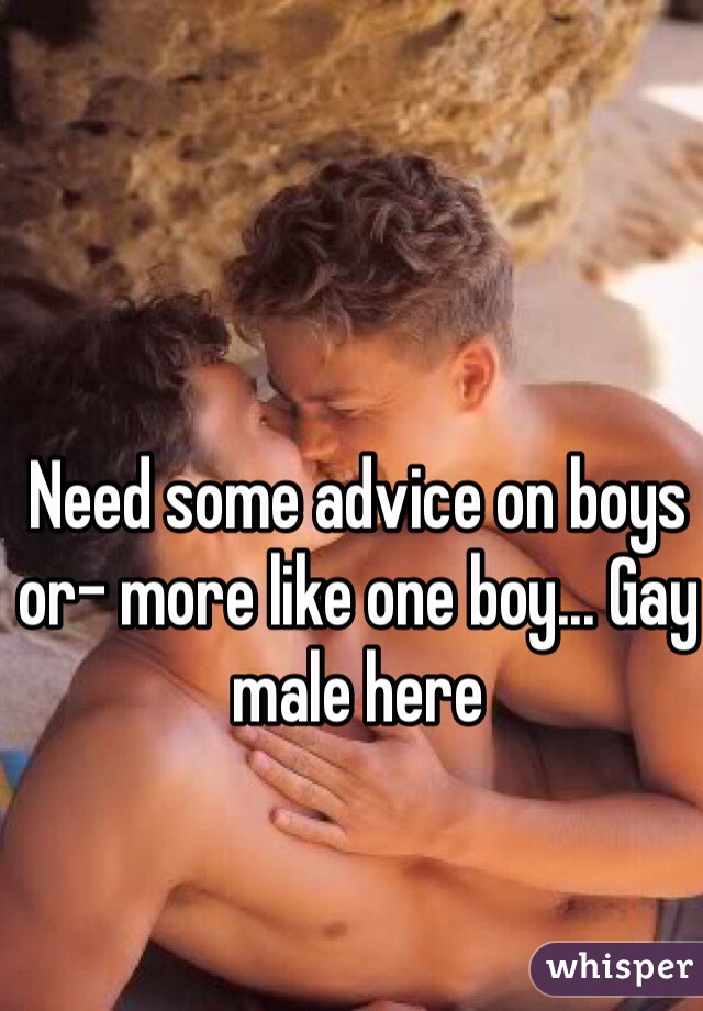 Need some advice on boys or- more like one boy... Gay male here