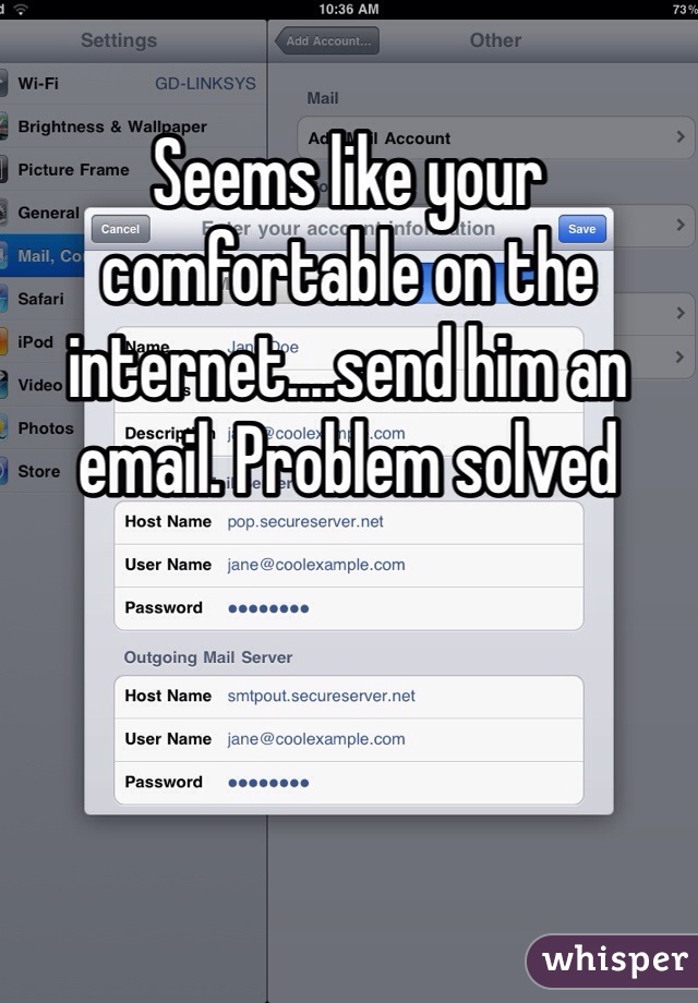 Seems like your comfortable on the internet....send him an email. Problem solved
