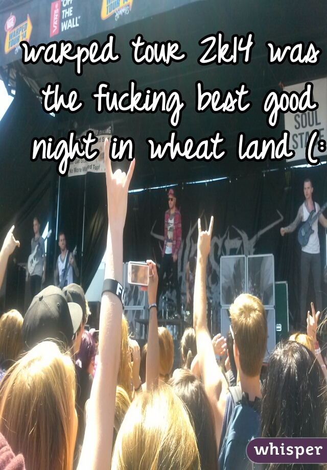 warped tour 2k14 was the fucking best good night in wheat land (: