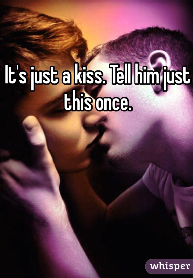 It's just a kiss. Tell him just this once.