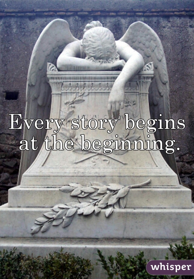 Every story begins at the beginning.
