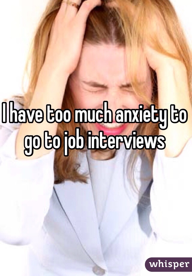 I have too much anxiety to go to job interviews 