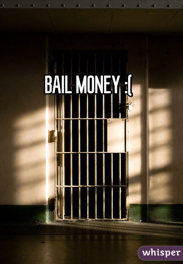 BAIL MONEY :(