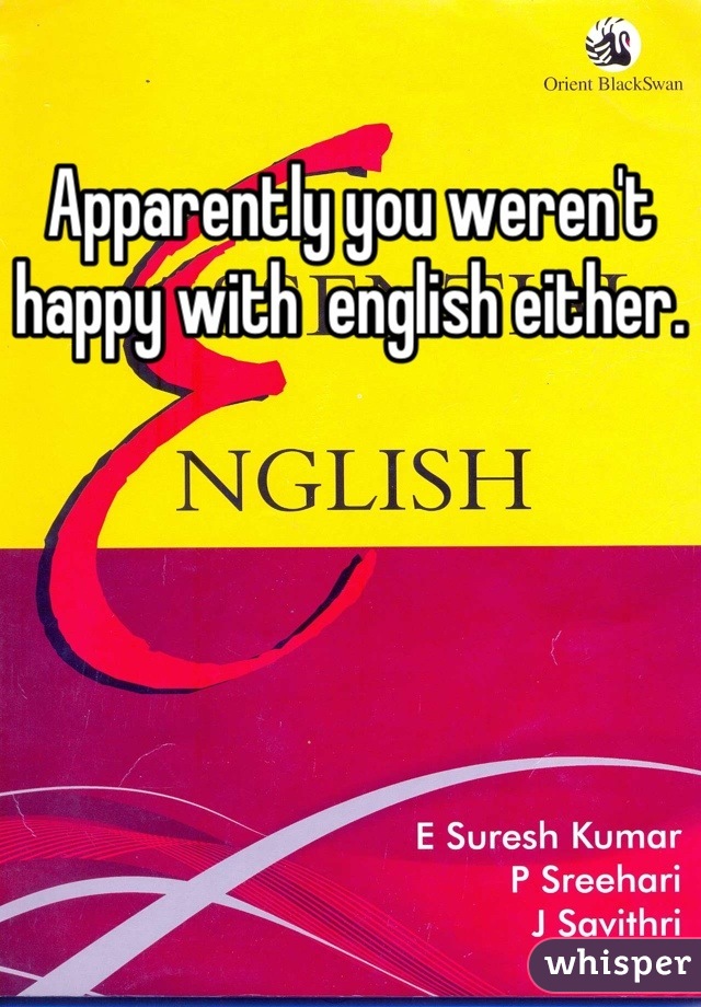 Apparently you weren't happy with  english either.   