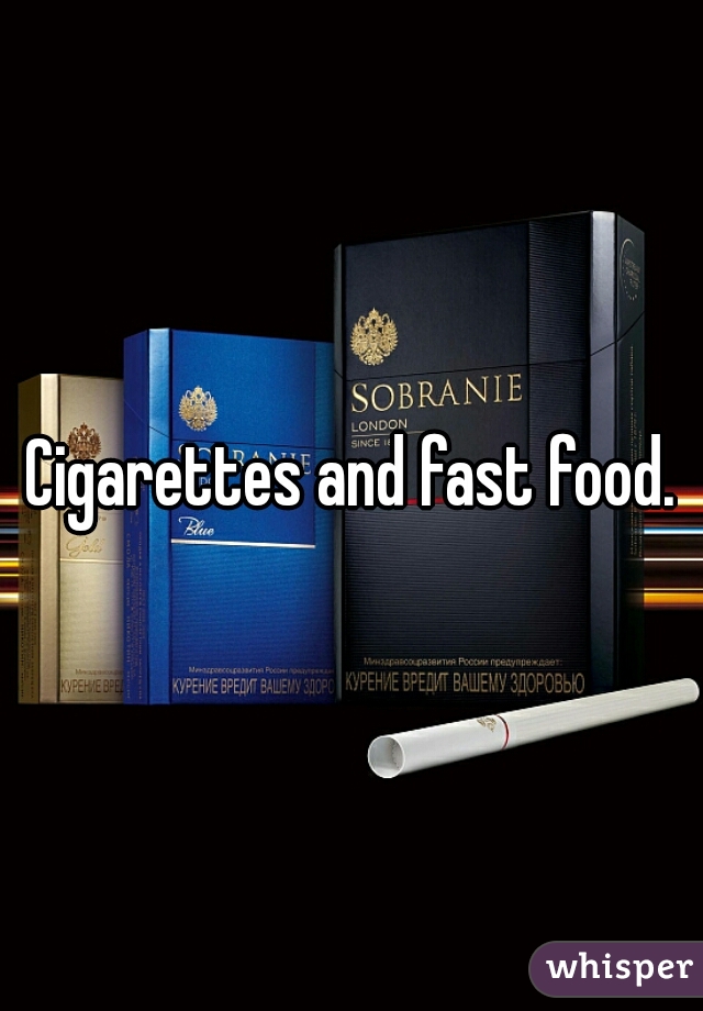 Cigarettes and fast food.