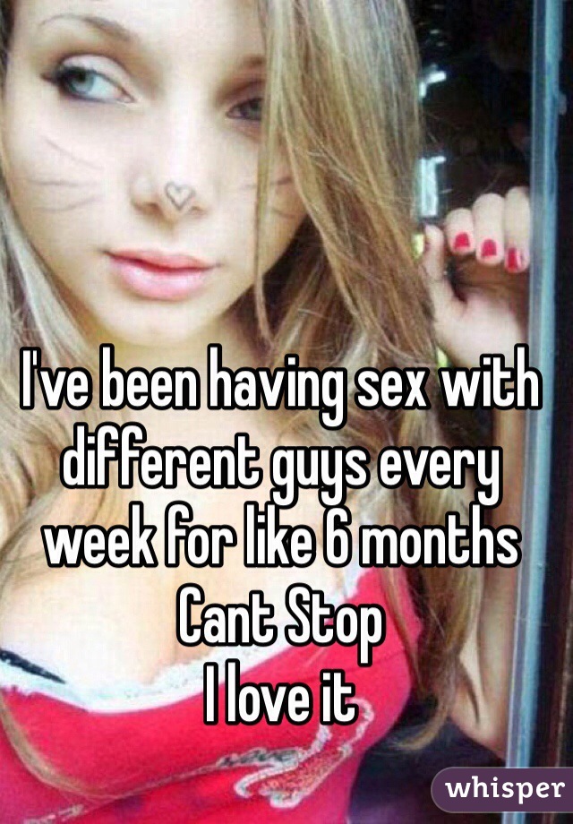 I've been having sex with different guys every week for like 6 months Cant Stop
I love it 