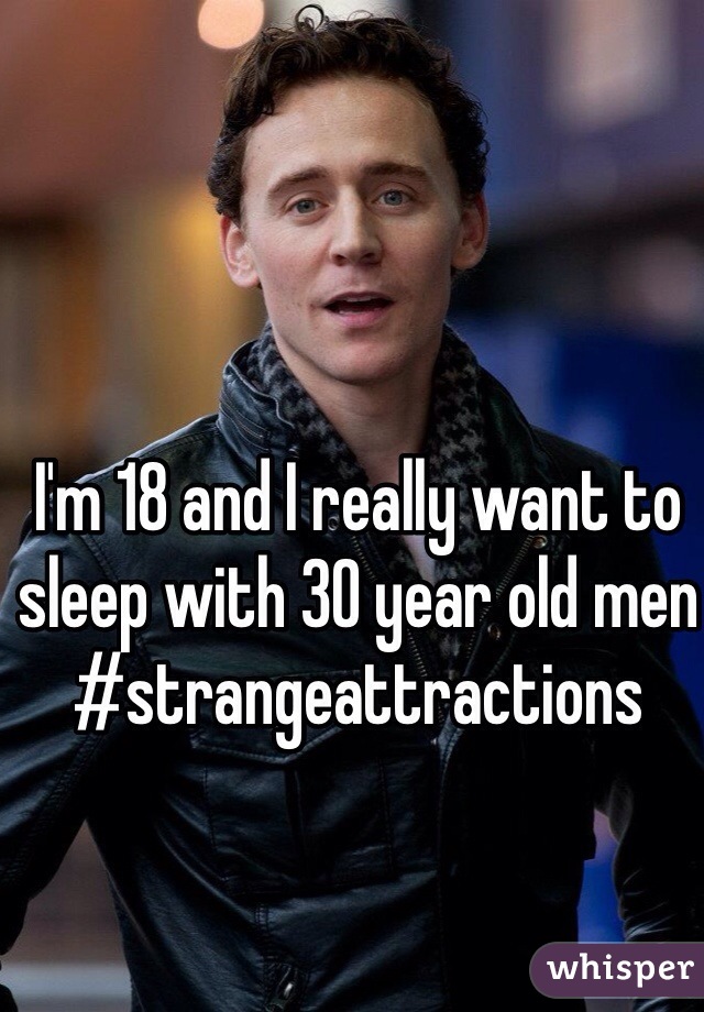 I'm 18 and I really want to sleep with 30 year old men #strangeattractions