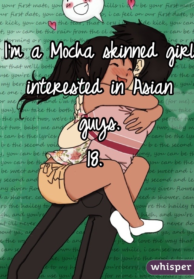 I'm a Mocha skinned girl interested in Asian guys. 
18. 