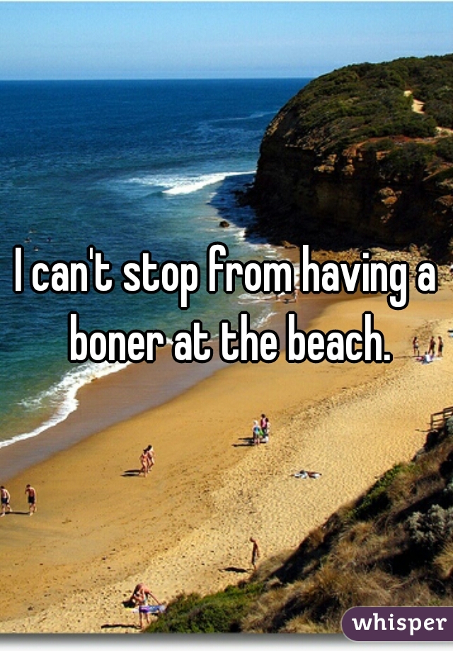 I can't stop from having a boner at the beach.