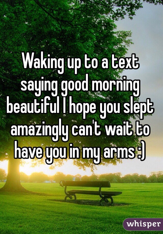Waking up to a text saying good morning beautiful I hope you slept amazingly can't wait to have you in my arms :)