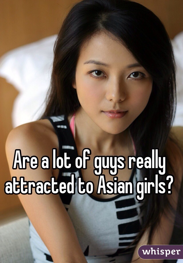 Are a lot of guys really attracted to Asian girls?