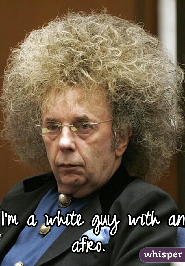 I'm a white guy with an afro.  