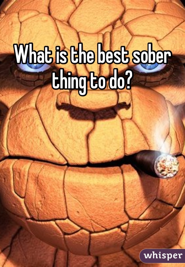 What is the best sober thing to do?