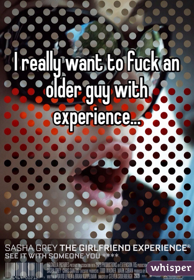 I really want to fuck an older guy with experience...