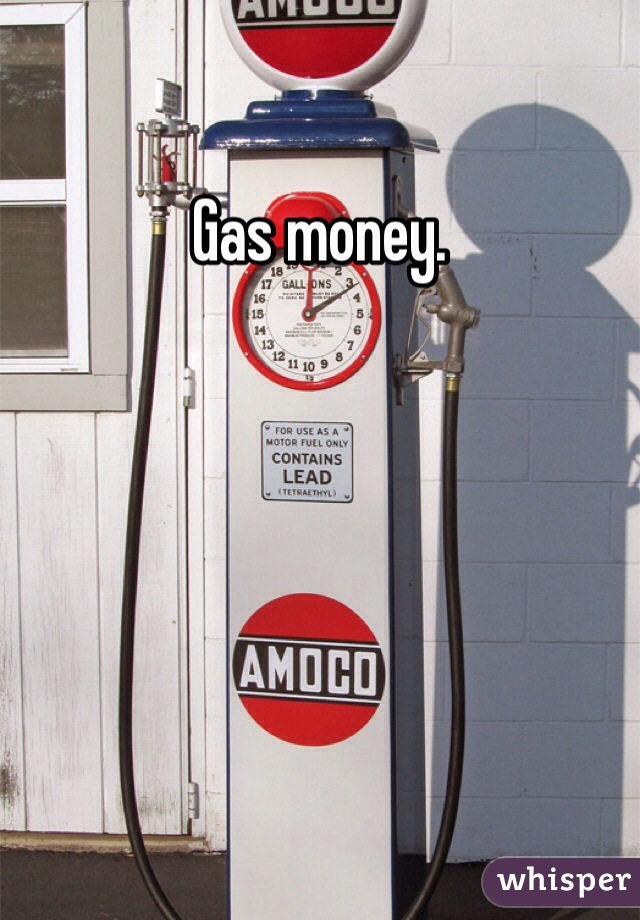 Gas money.