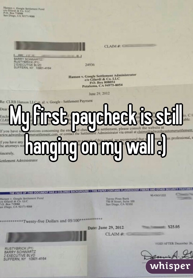 My first paycheck is still hanging on my wall :) 