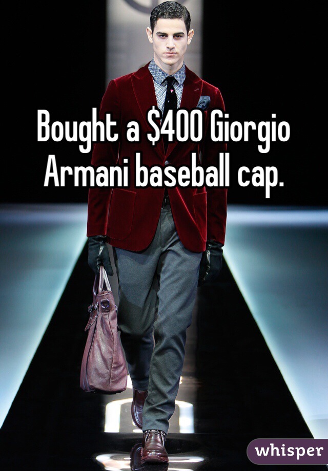 Bought a $400 Giorgio Armani baseball cap. 