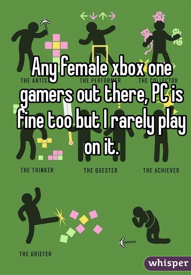 Any female xbox one gamers out there, PC is fine too but I rarely play on it.