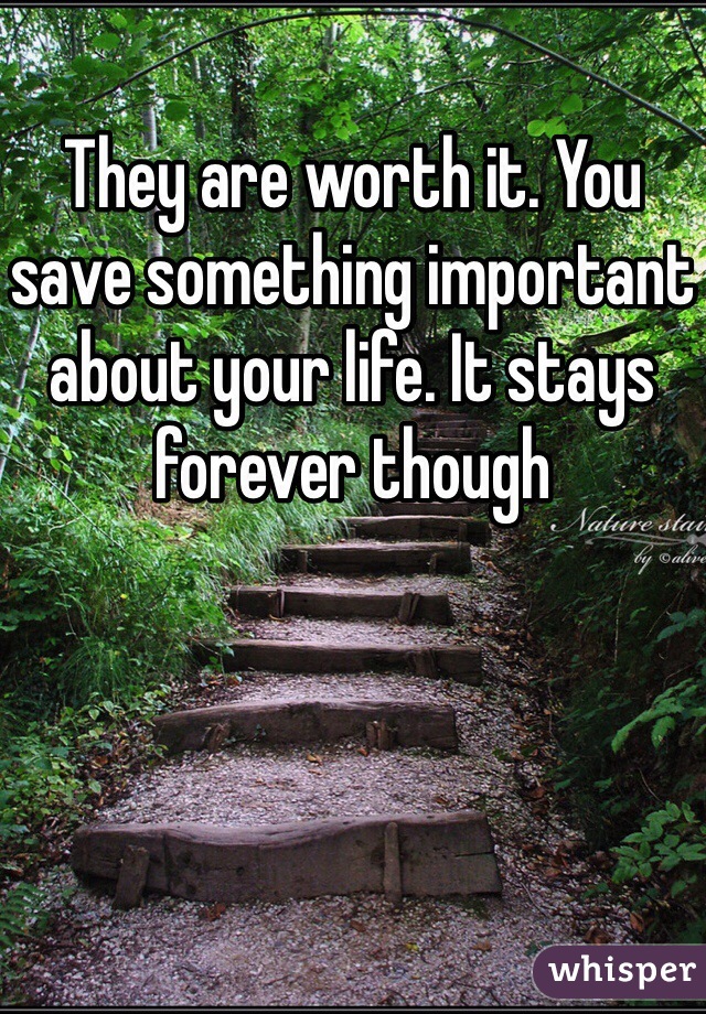 They are worth it. You save something important about your life. It stays forever though 