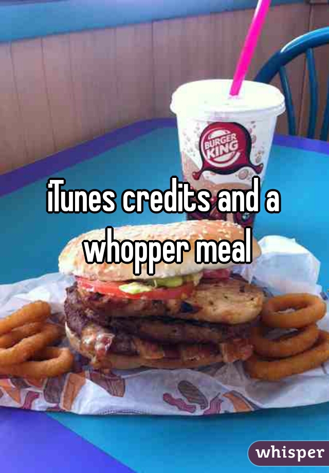 iTunes credits and a whopper meal