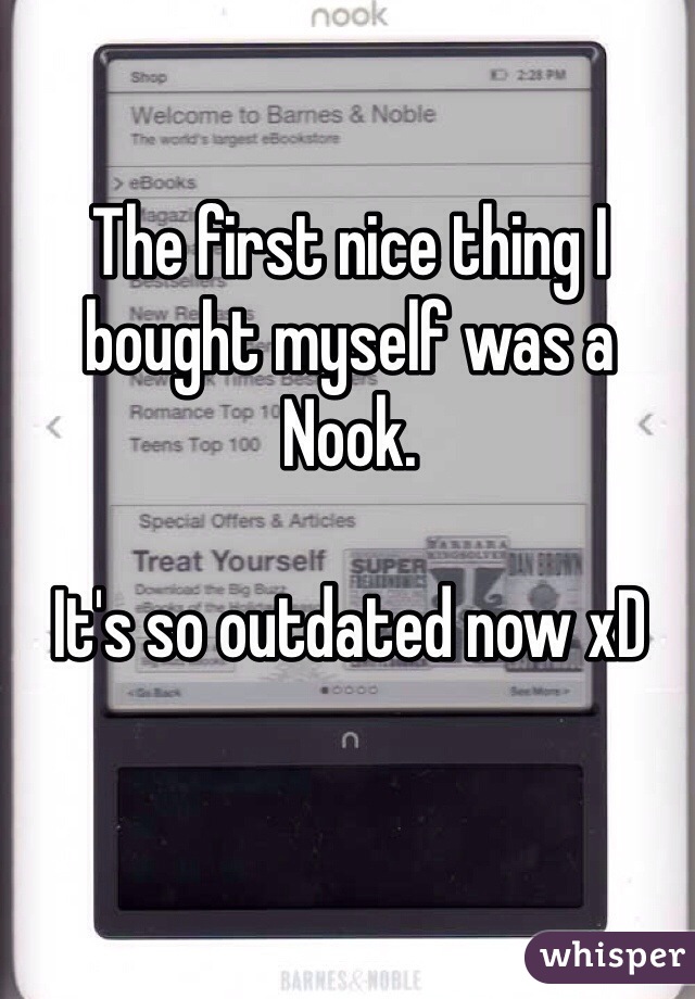 The first nice thing I bought myself was a Nook.

It's so outdated now xD