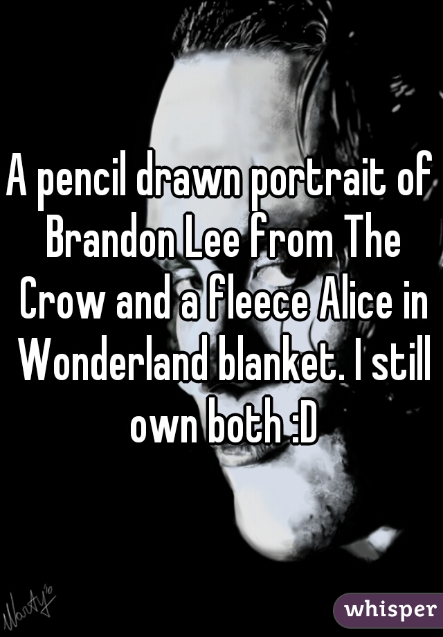 A pencil drawn portrait of Brandon Lee from The Crow and a fleece Alice in Wonderland blanket. I still own both :D