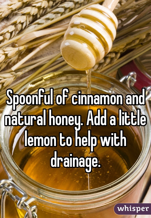 Spoonful of cinnamon and natural honey. Add a little lemon to help with drainage.