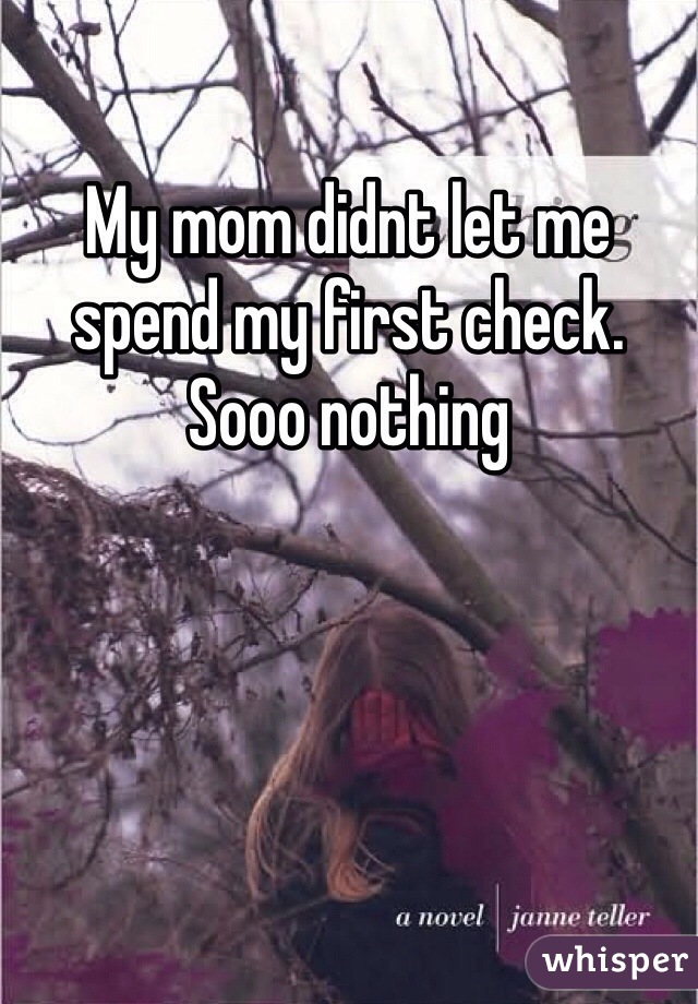 My mom didnt let me spend my first check. Sooo nothing