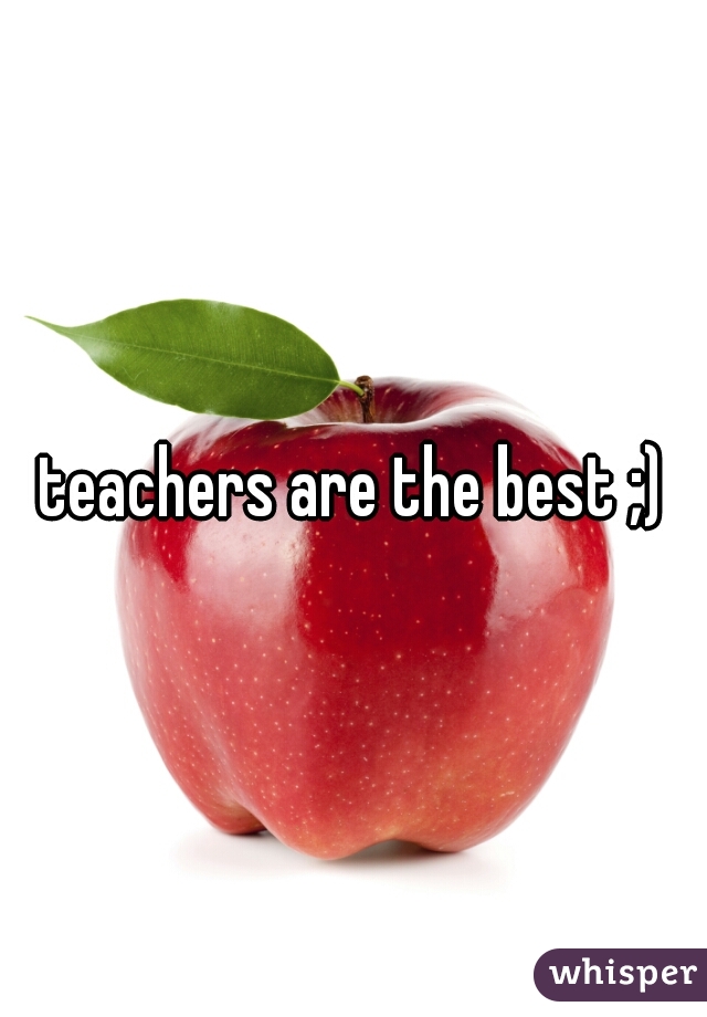 teachers are the best ;)