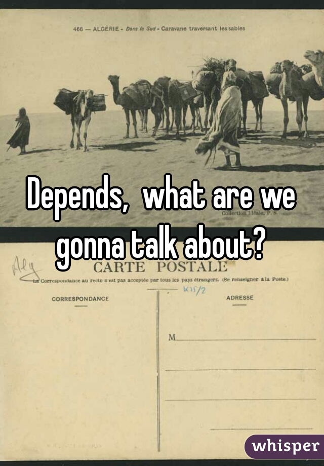 Depends,  what are we gonna talk about? 
