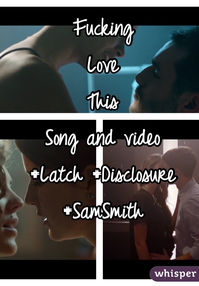 Fucking 
Love 
This 
Song and video 
#Latch #Disclosure #SamSmith 
