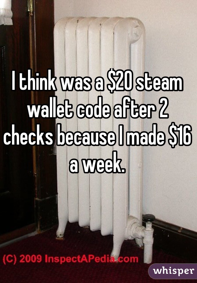 I think was a $20 steam wallet code after 2 checks because I made $16 a week.
