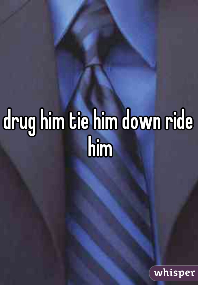 drug him tie him down ride him