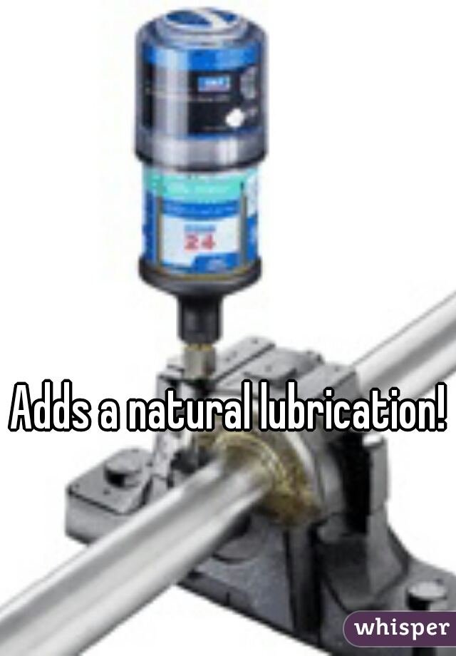 Adds a natural lubrication!