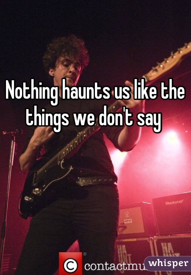 Nothing haunts us like the things we don't say 