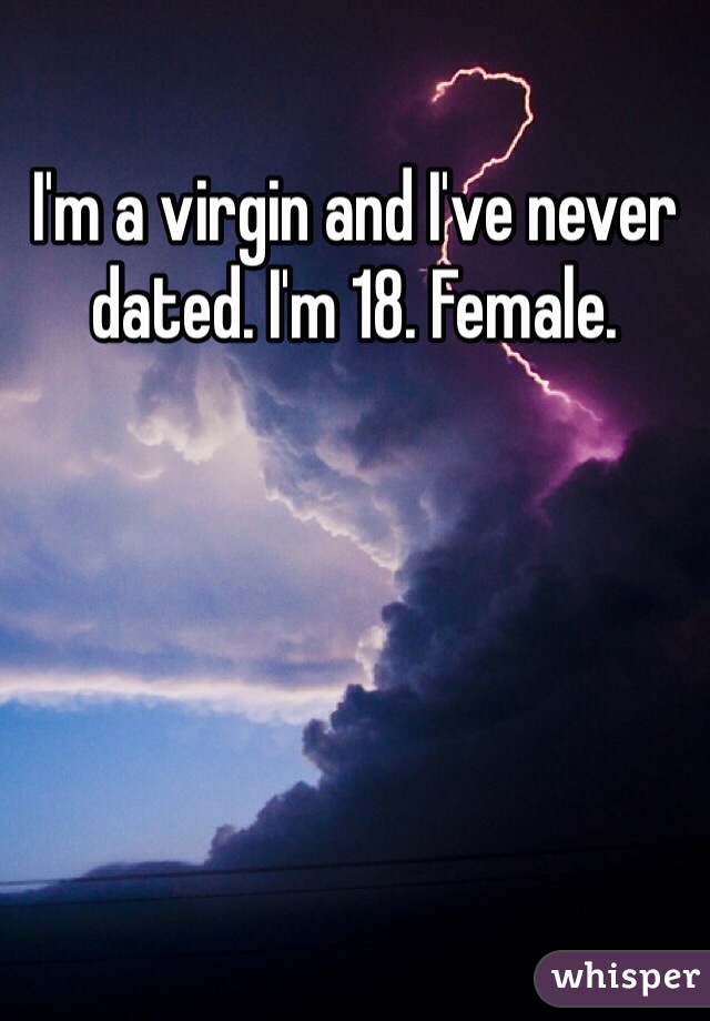 I'm a virgin and I've never dated. I'm 18. Female. 