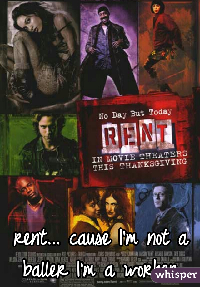 rent... cause I'm not a baller I'm a worker 