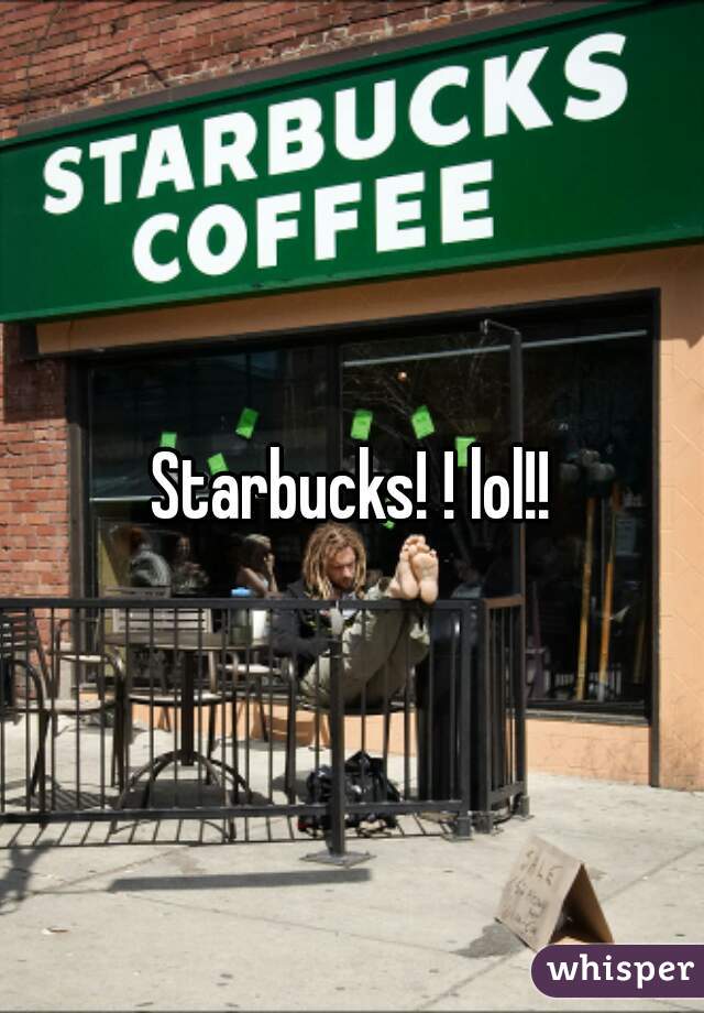 Starbucks! ! lol!!