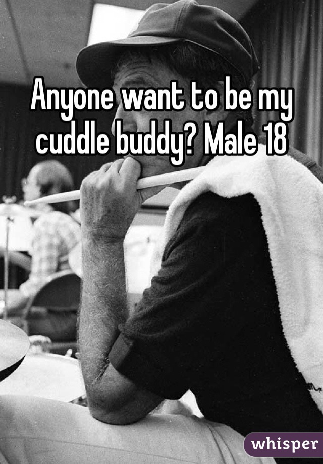 Anyone want to be my cuddle buddy? Male 18