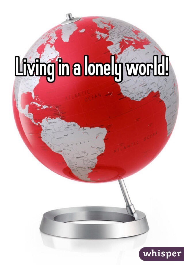 Living in a lonely world!