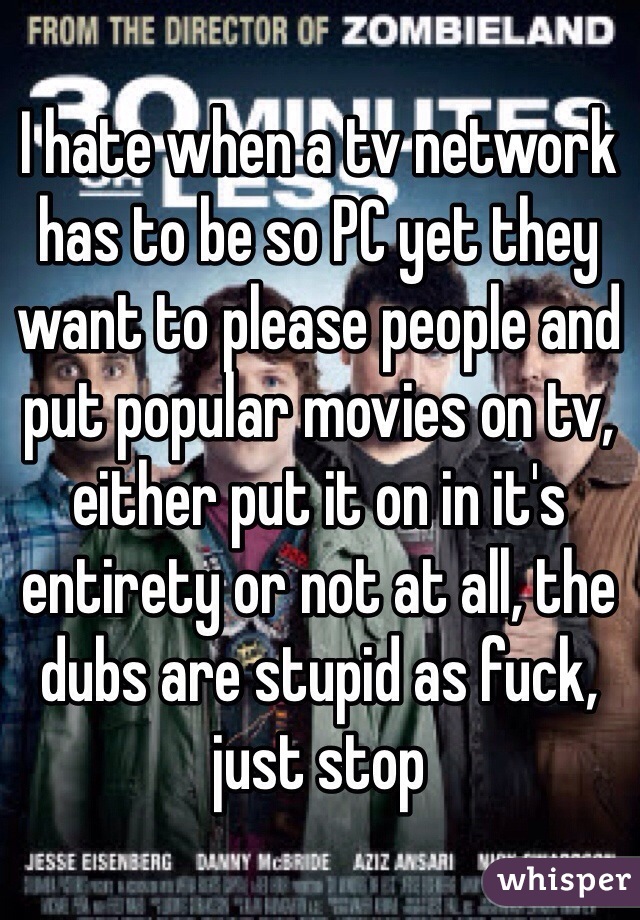 I hate when a tv network has to be so PC yet they want to please people and put popular movies on tv, either put it on in it's entirety or not at all, the dubs are stupid as fuck, just stop