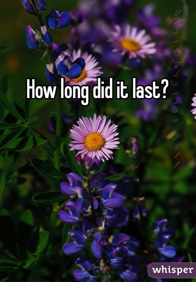 How long did it last? 