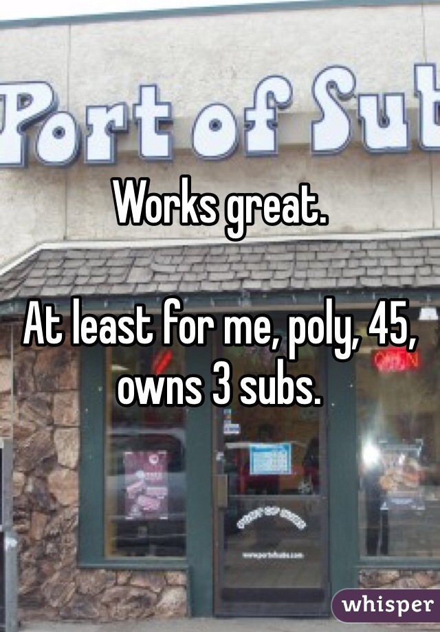 Works great.

At least for me, poly, 45, owns 3 subs.