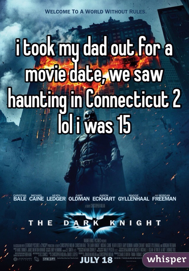 i took my dad out for a movie date, we saw haunting in Connecticut 2 lol i was 15 