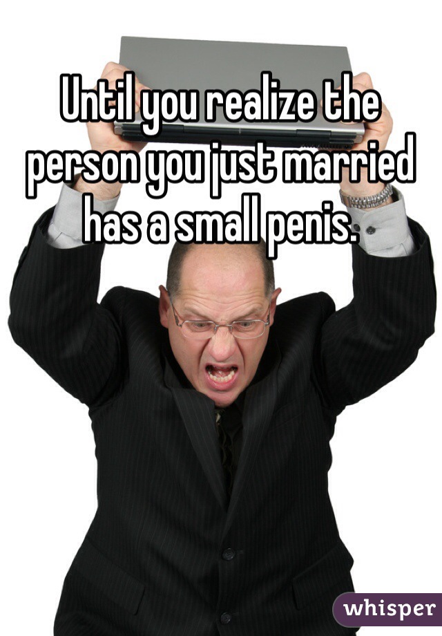 Until you realize the person you just married has a small penis.