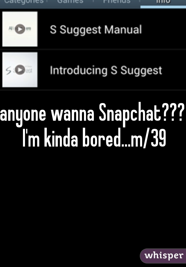 anyone wanna Snapchat??? I'm kinda bored...m/39